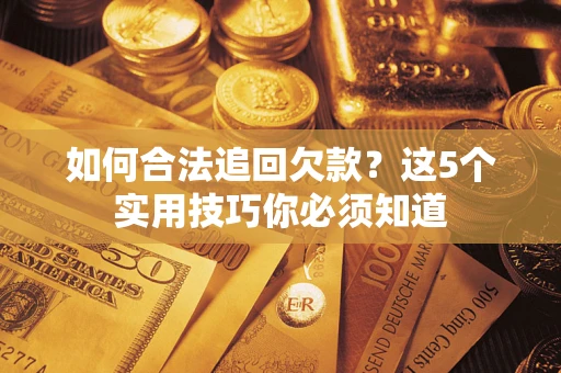 武汉如何合法追回欠款？这5个实用技巧你必须知道