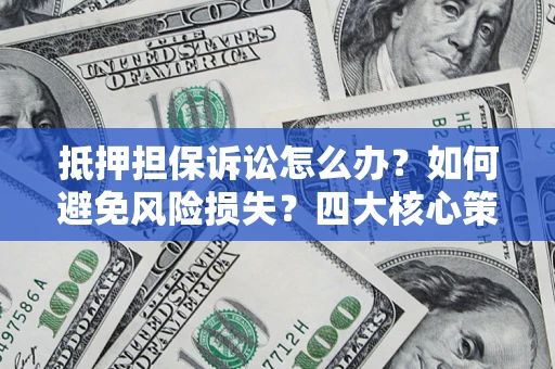 武汉抵押担保诉讼怎么办？如何避免风险损失？四大核心策略全解读