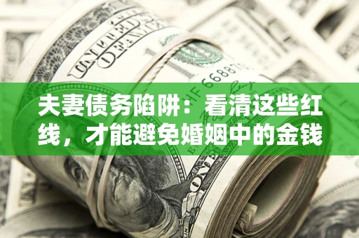 武汉夫妻债务陷阱：看清这些红线，才能避免婚姻中的金钱危机