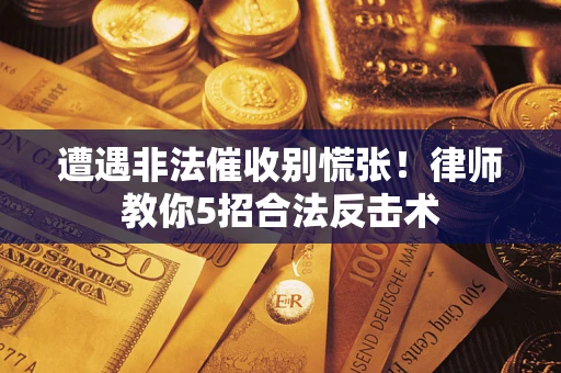 武汉遭遇非法催收别慌张！律师教你5招合法反击术