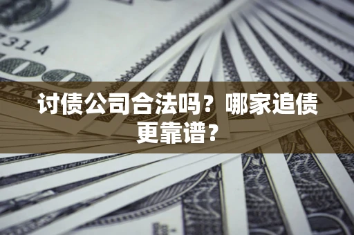 武汉讨债公司合法吗？哪家追债更靠谱？