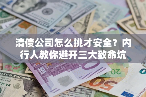 武汉清债公司怎么挑才安全?内行人教你避开三大致命坑 武汉清债公司怎么挑才安全?内行人教你避开三大致命坑