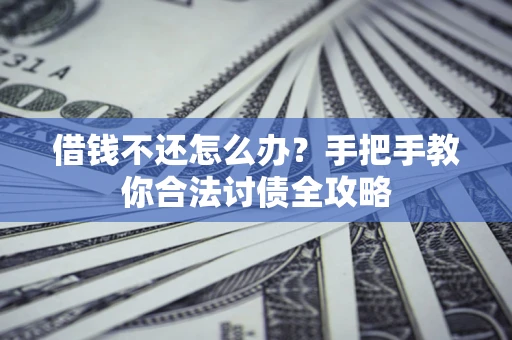 武汉借钱不还怎么办？手把手教你合法讨债全攻略