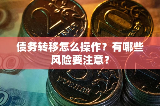 武汉债务转移怎么操作？有哪些风险要注意？