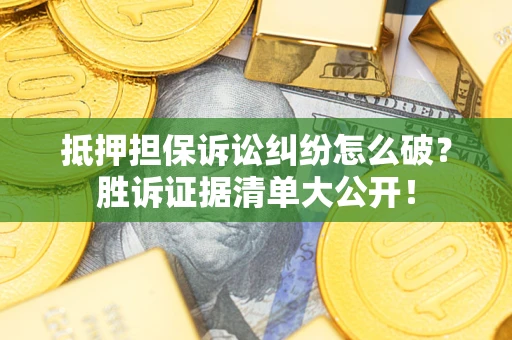 武汉抵押担保诉讼纠纷怎么破？胜诉证据清单大公开！