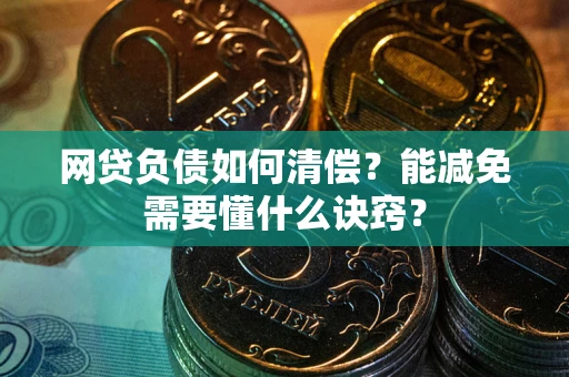 武汉网贷负债如何清偿？能减免需要懂什么诀窍？