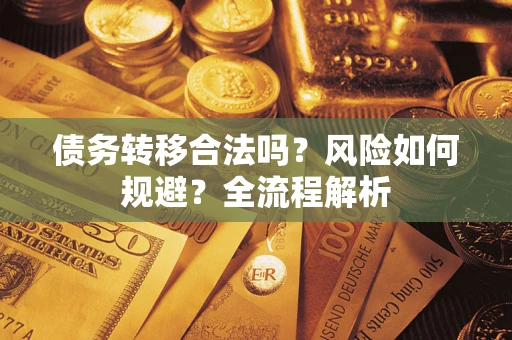 武汉债务转移合法吗？风险如何规避？全流程解析