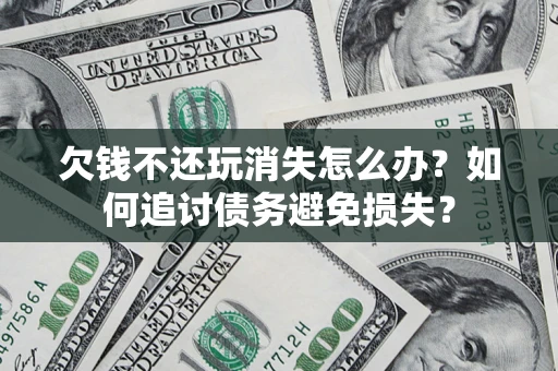 武汉欠钱不还玩消失怎么办？如何追讨债务避免损失？