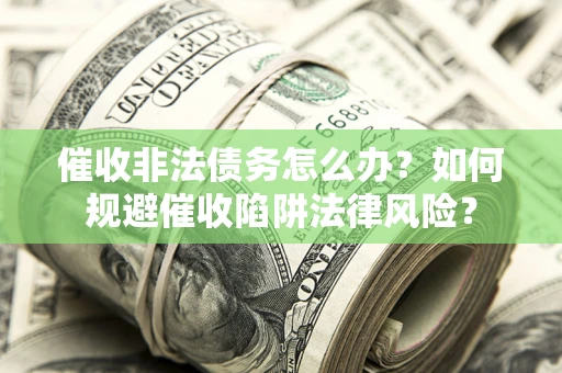 武汉催收非法债务怎么办？如何规避催收陷阱法律风险？
