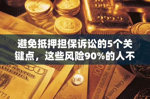武汉避免抵押担保诉讼的5个关键点，这些风险90%的人不知道！
