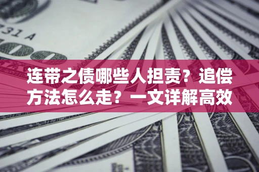武汉连带之债哪些人担责？追偿方法怎么走？一文详解高效维权流程