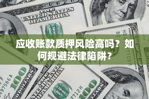 武汉应收账款质押风险高吗？如何规避法律陷阱？