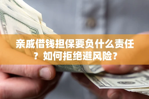 武汉亲戚借钱担保要负什么责任？如何拒绝避风险？