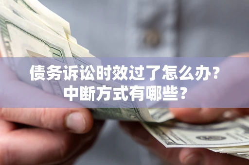 武汉债务诉讼时效过了怎么办？中断方式有哪些？