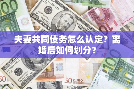 武汉夫妻共同债务怎么认定？离婚后如何划分？