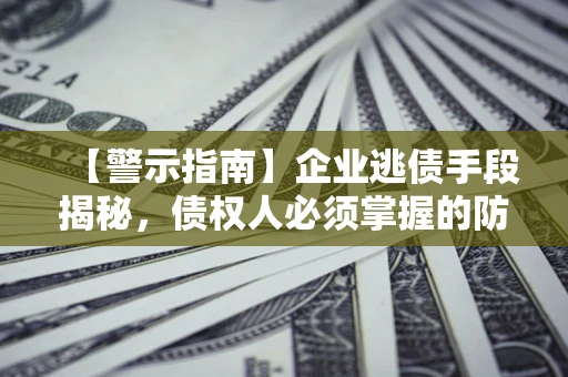 武汉【警示指南】企业逃债手段揭秘，债权人必须掌握的防坑宝典