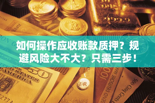 武汉如何操作应收账款质押？规避风险大不大？只需三步！