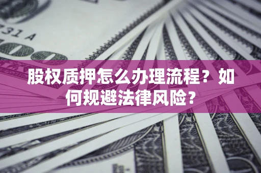 武汉股权质押怎么办理流程？如何规避法律风险？