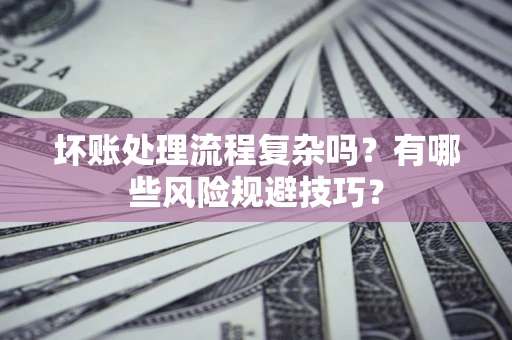 武汉坏账处理流程复杂吗？有哪些风险规避技巧？
