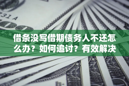 武汉借条没写借期债务人不还怎么办？如何追讨？有效解决方案！