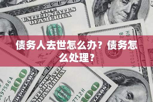 武汉债务人去世怎么办？债务怎么处理？