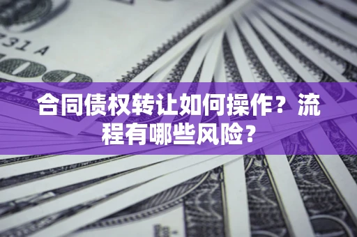 武汉合同债权转让如何操作？流程有哪些风险？