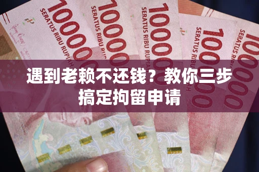 武汉遇到老赖不还钱？教你三步搞定拘留申请