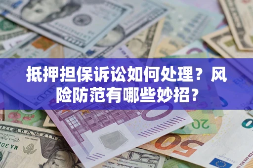 武汉抵押担保诉讼如何处理？风险防范有哪些妙招？