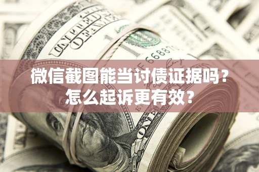 武汉微信截图能当讨债证据吗？怎么起诉更有效？