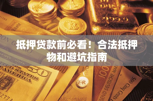 武汉抵押贷款前必看！合法抵押物和避坑指南