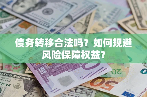 武汉债务转移合法吗？如何规避风险保障权益？