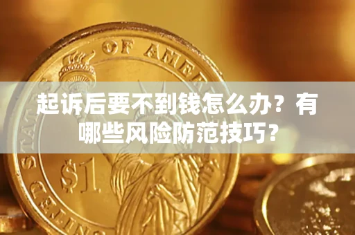 武汉起诉后要不到钱怎么办?有哪些风险防范技巧? 武汉起诉后要不到钱怎么办?有哪些风险防范技巧?