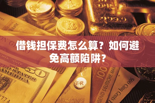 武汉借钱担保费怎么算？如何避免高额陷阱？