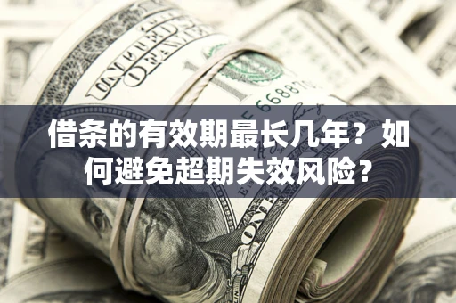武汉借条的有效期最长几年？如何避免超期失效风险？