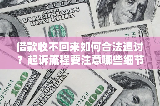 武汉借款收不回来如何合法追讨？起诉流程要注意哪些细节？