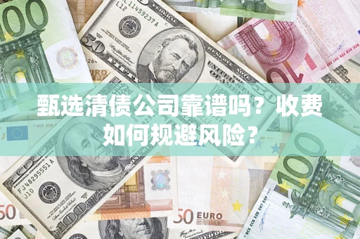 武汉甄选清债公司靠谱吗？收费如何规避风险？