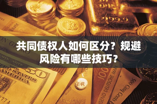 武汉共同债权人如何区分？规避风险有哪些技巧？