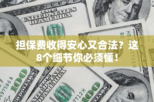 武汉担保费收得安心又合法？这8个细节你必须懂！