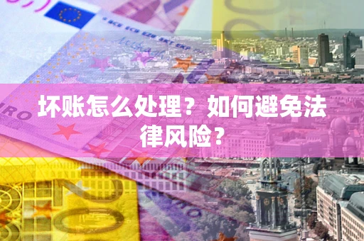 武汉坏账怎么处理？如何避免法律风险？