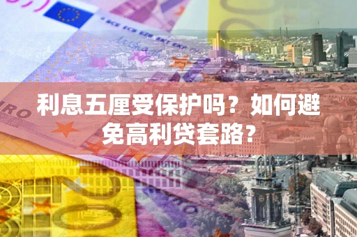 武汉利息五厘受保护吗？如何避免高利贷套路？