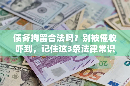 武汉债务拘留合法吗?别被催收吓到,记住这3条法律常识 武汉债务拘留合法吗?别被催收吓到,记住这3条法律常识
