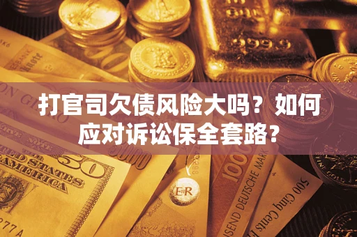 武汉打官司欠债风险大吗？如何应对诉讼保全套路？