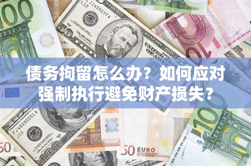 武汉债务拘留怎么办？如何应对强制执行避免财产损失？