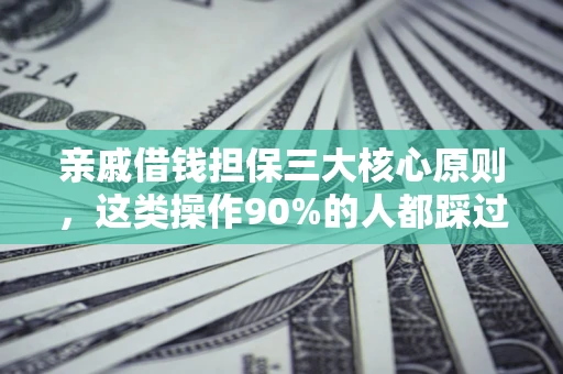 武汉亲戚借钱担保三大核心原则，这类操作90%的人都踩过坑！附法院判决案例