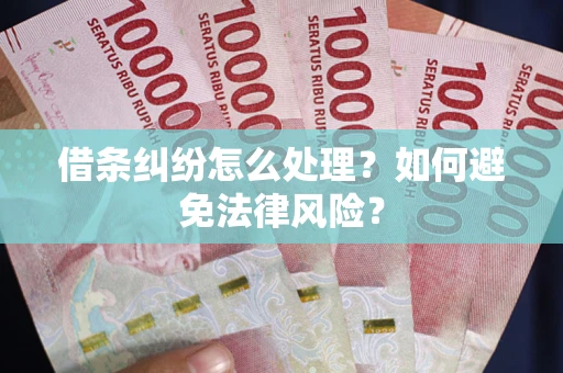 武汉借条纠纷怎么处理？如何避免法律风险？