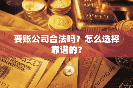 武汉要账公司合法吗？怎么选择靠谱的？