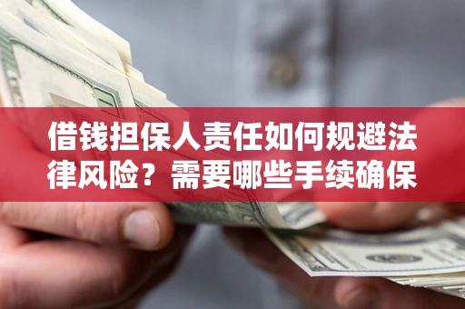 武汉借钱担保人责任如何规避法律风险？需要哪些手续确保安全？
