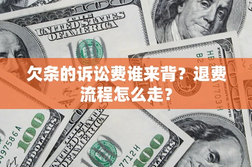 武汉欠条的诉讼费谁来背？退费流程怎么走？