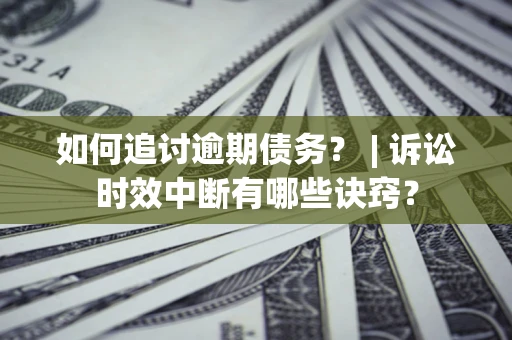 武汉如何追讨逾期债务？ | 诉讼时效中断有哪些诀窍？