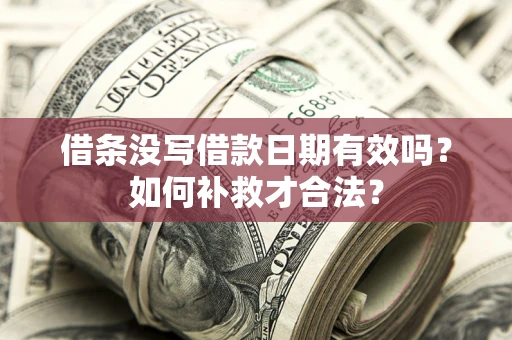 武汉借条没写借款日期有效吗？如何补救才合法？